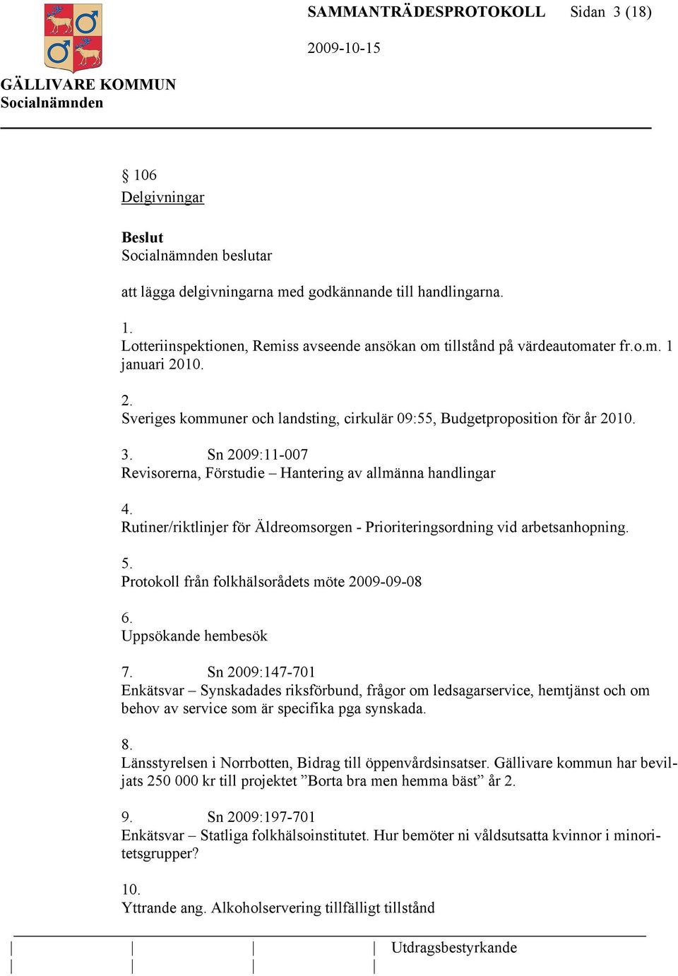 Rutiner/riktlinjer för Äldreomsorgen - Prioriteringsordning vid arbetsanhopning. 5. Protokoll från folkhälsorådets möte 2009-09-08 6. Uppsökande hembesök 7.