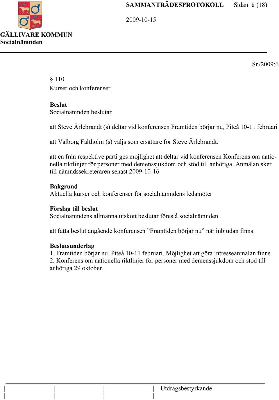 att en från respektive parti ges möjlighet att deltar vid konferensen Konferens om nationella riktlinjer för personer med demenssjukdom och stöd till anhöriga.