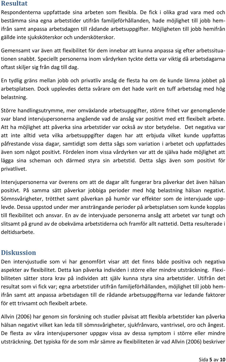 Möjligheten till jobb hemifrån gällde inte sjuksköterskor och undersköterskor. Gemensamt var även att flexibilitet för dem innebar att kunna anpassa sig efter arbetssituationen snabbt.