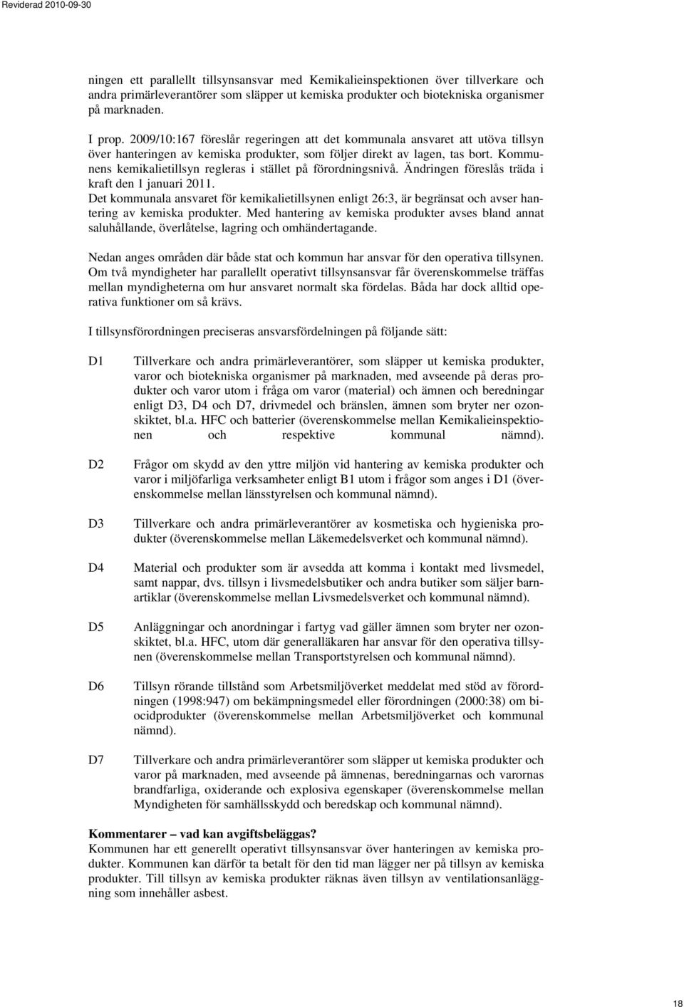 Kommunens kemikalietillsyn regleras i stället på förordningsnivå. Ändringen föreslås träda i kraft den 1 januari 2011.