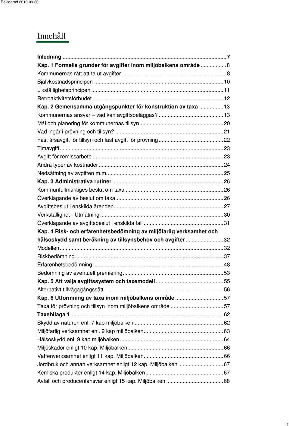 .. 20 Vad ingår i prövning och tillsyn?... 21 Fast årsavgift för tillsyn och fast avgift för prövning... 22 Timavgift... 23 Avgift för remissarbete... 23 Andra typer av kostnader.