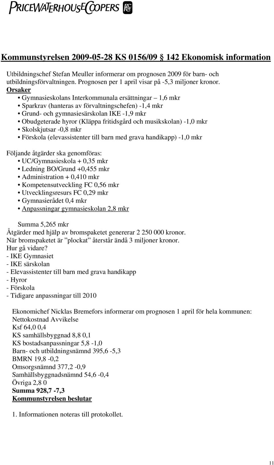 Orsaker Gymnasieskolans Interkommunala ersättningar 1,6 mkr Sparkrav (hanteras av förvaltningschefen) -1,4 mkr Grund- och gymnasiesärskolan IKE -1,9 mkr Obudgeterade hyror (Kläppa fritidsgård och