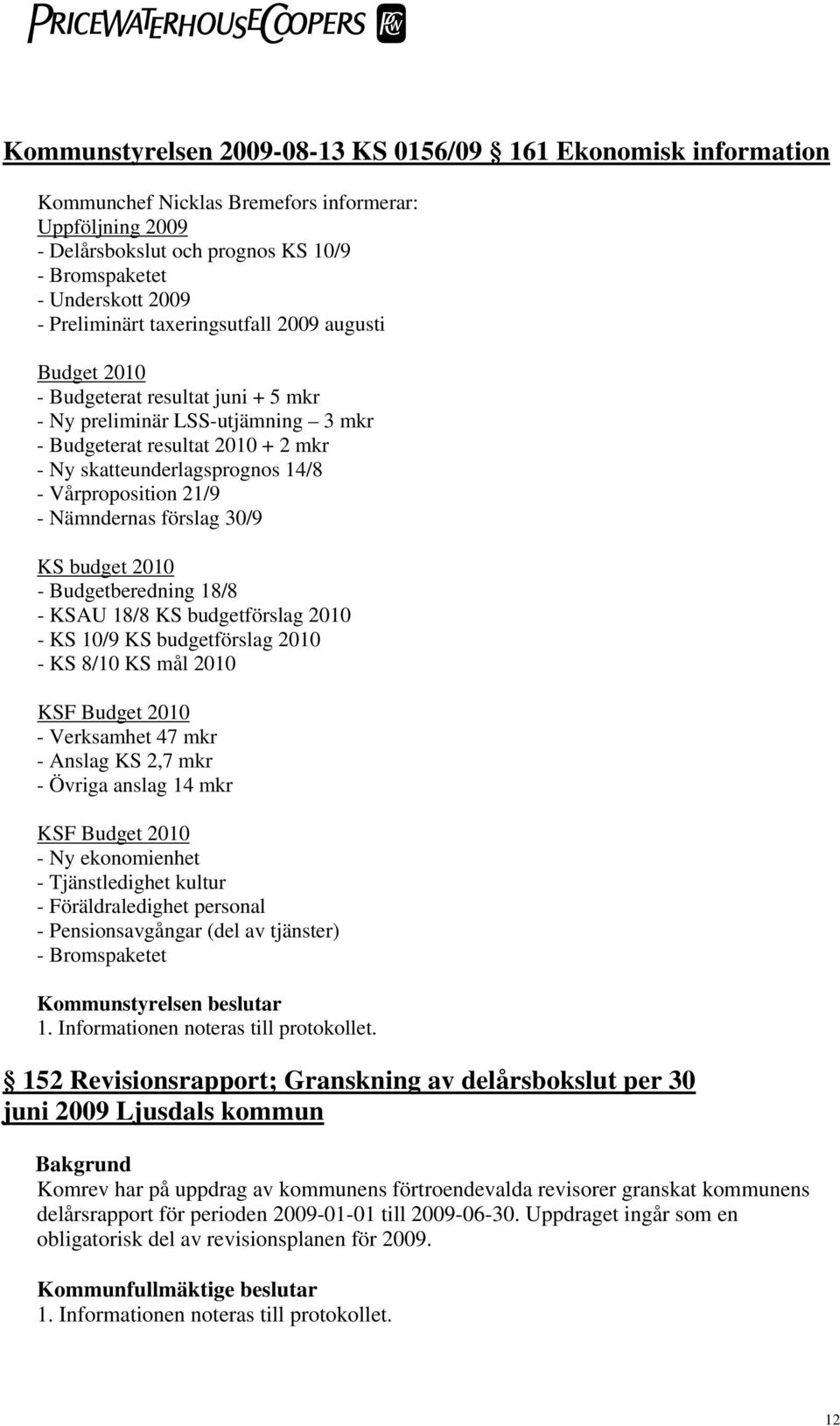 Vårproposition 21/9 - Nämndernas förslag 30/9 KS budget 2010 - Budgetberedning 18/8 - KSAU 18/8 KS budgetförslag 2010 - KS 10/9 KS budgetförslag 2010 - KS 8/10 KS mål 2010 KSF Budget 2010 -