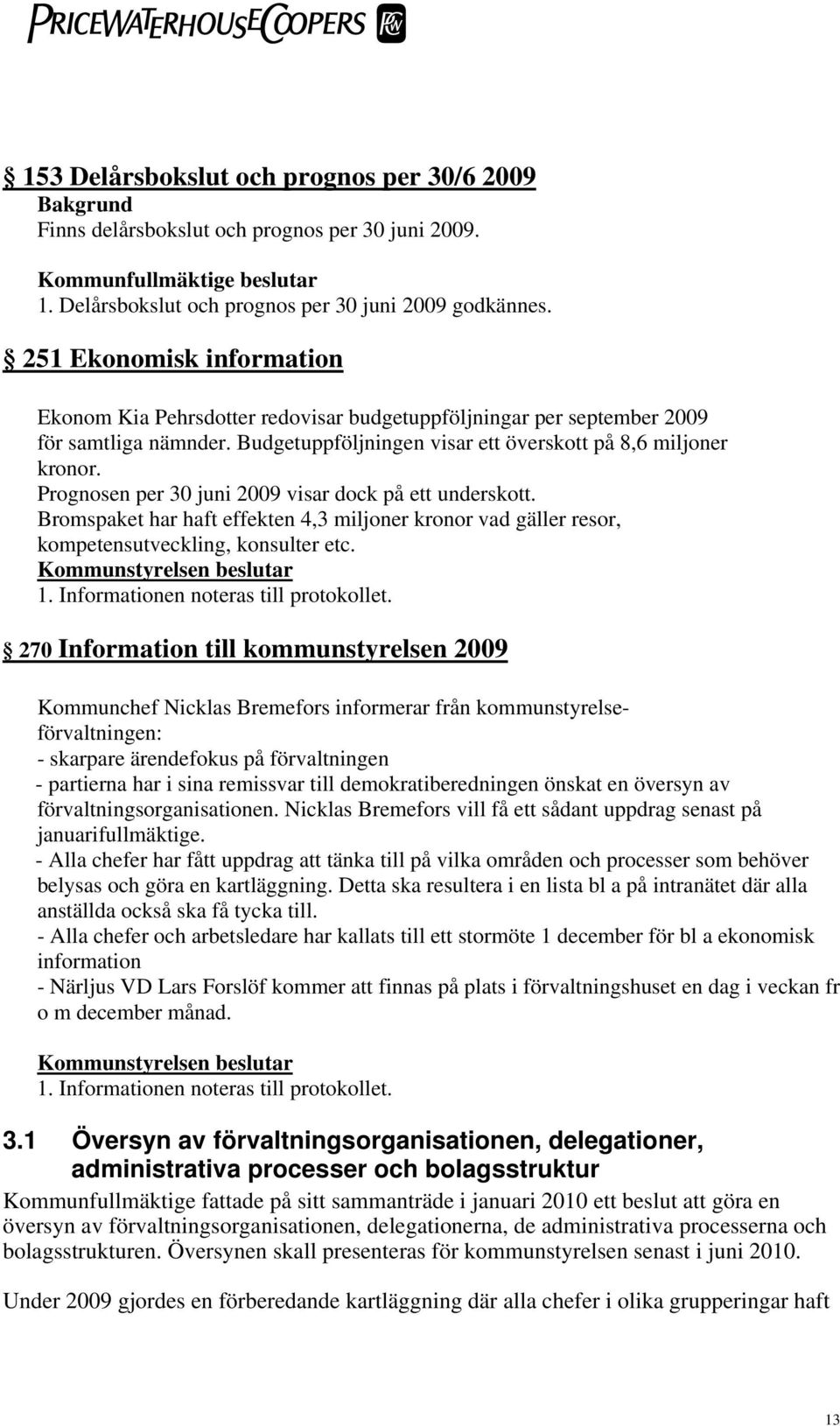 Prognosen per 30 juni 2009 visar dock på ett underskott. Bromspaket har haft effekten 4,3 miljoner kronor vad gäller resor, kompetensutveckling, konsulter etc. Kommunstyrelsen beslutar 1.
