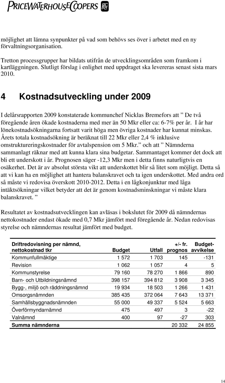 4 Kostnadsutveckling under 2009 I delårsrapporten 2009 konstaterade kommunchef Nicklas Bremefors att De två föregående åren ökade kostnaderna med mer än 50 Mkr eller ca: 6-7% per år.