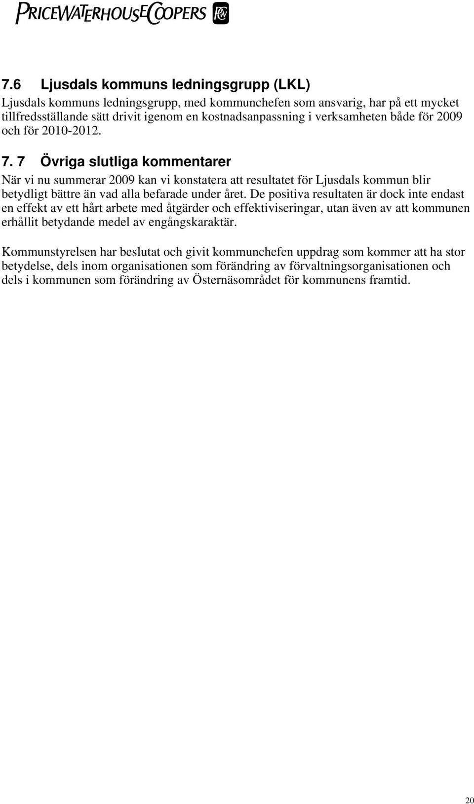 De positiva resultaten är dock inte endast en effekt av ett hårt arbete med åtgärder och effektiviseringar, utan även av att kommunen erhållit betydande medel av engångskaraktär.