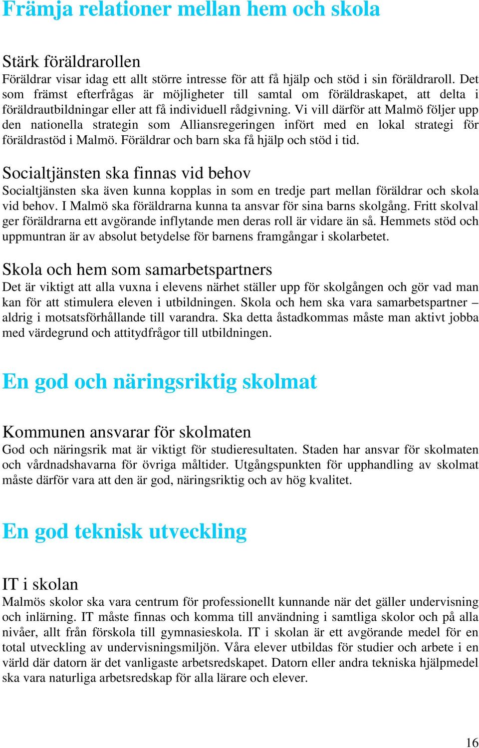 Vi vill därför Malmö följer upp den nationella strategin som Alliansregeringen infört med en lokal strategi för föräldrastöd i Malmö. Föräldrar och barn ska få hjälp och stöd i tid.