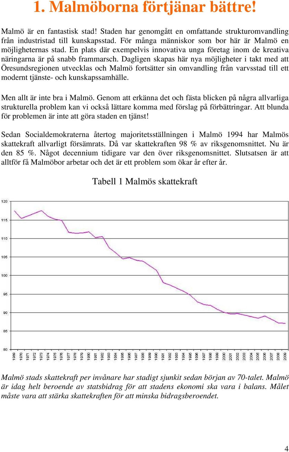 Dagligen skapas här nya möjligheter i takt med Öresundsregionen utvecklas och Malmö fortsätter sin omvandling från varvsstad till ett modernt tjänste- och kunskapssamhälle.