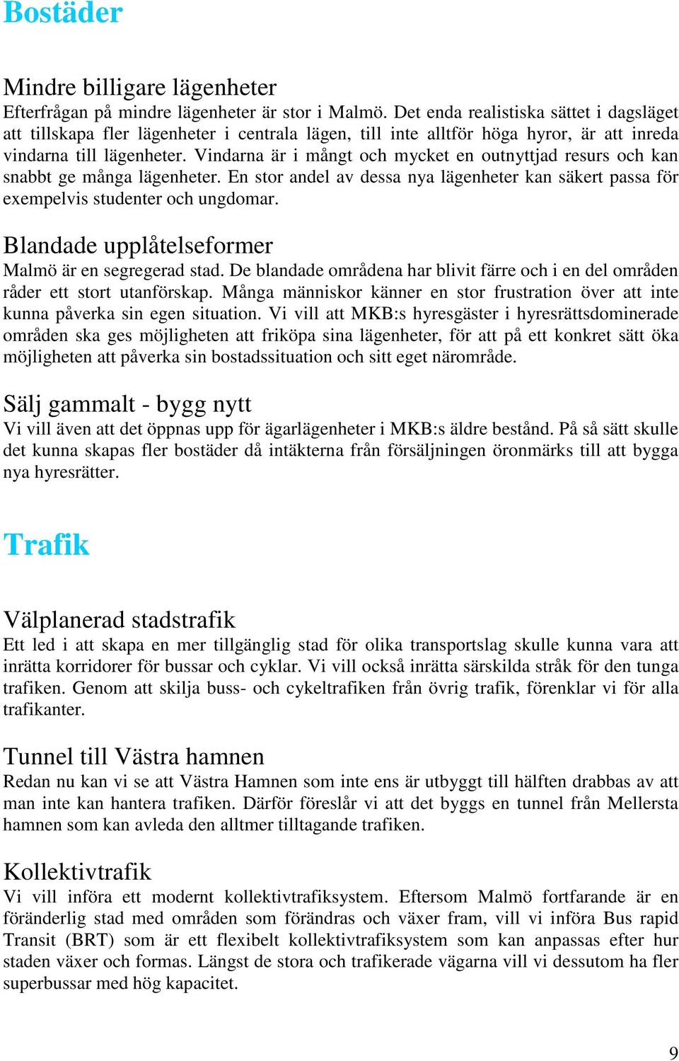 Vindarna är i mångt och mycket en outnyttjad resurs och kan snabbt ge många lägenheter. En stor andel av dessa nya lägenheter kan säkert passa för exempelvis studenter och ungdomar.