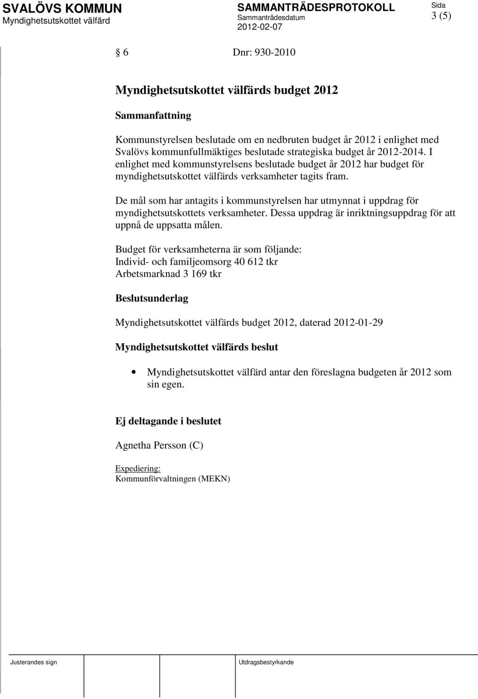 De mål som har antagits i kommunstyrelsen har utmynnat i uppdrag för myndighetsutskottets verksamheter. Dessa uppdrag är inriktningsuppdrag för att uppnå de uppsatta målen.