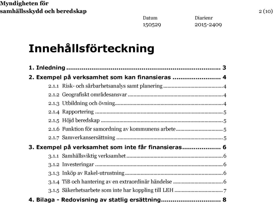 .. 5 2.1.7 Samverkansersättning... 5 3. Exempel på verksamhet som inte får finansieras... 6 3.1.1 Samhällsviktig verksamhet... 6 3.1.2 Investeringar... 6 3.1.3 Inköp av Rakel-utrustning.