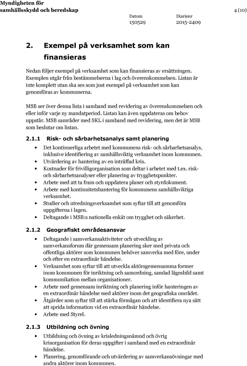 MSB ser över denna lista i samband med revidering av överenskommelsen och eller inför varje ny mandatperiod. Listan kan även uppdateras om behov uppstår.