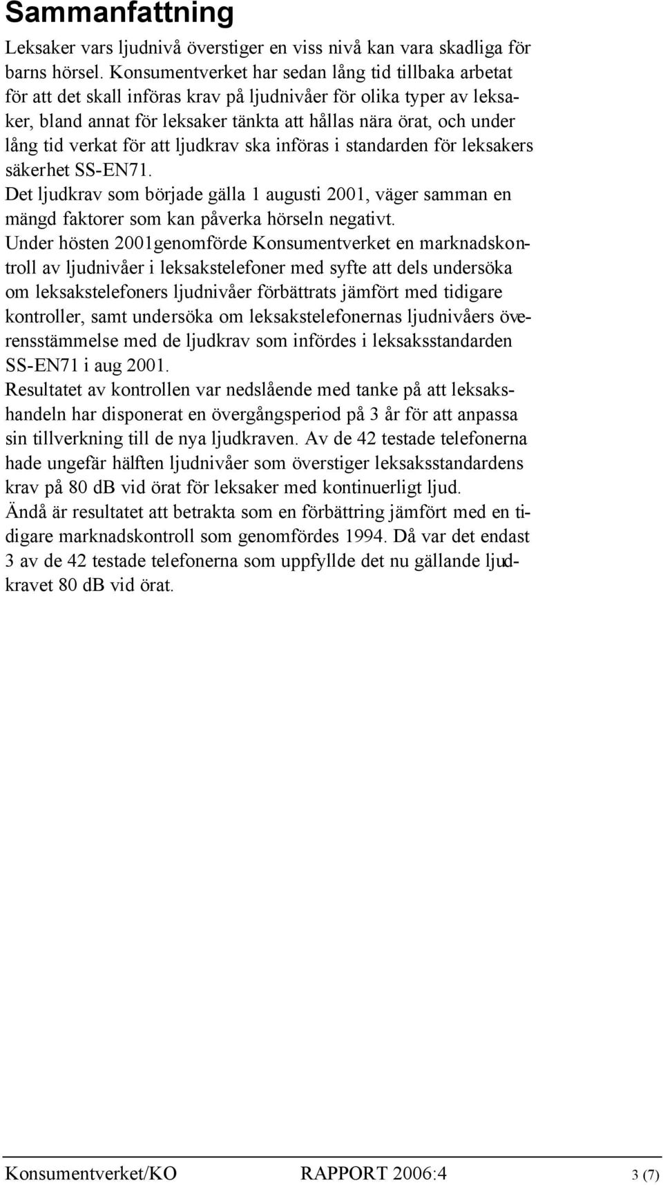 verkat för att ljudkrav ska införas i standarden för leksakers säkerhet SS-EN71. Det ljudkrav som började gälla 1 augusti 2001, väger samman en mängd faktorer som kan påverka hörseln negativt.