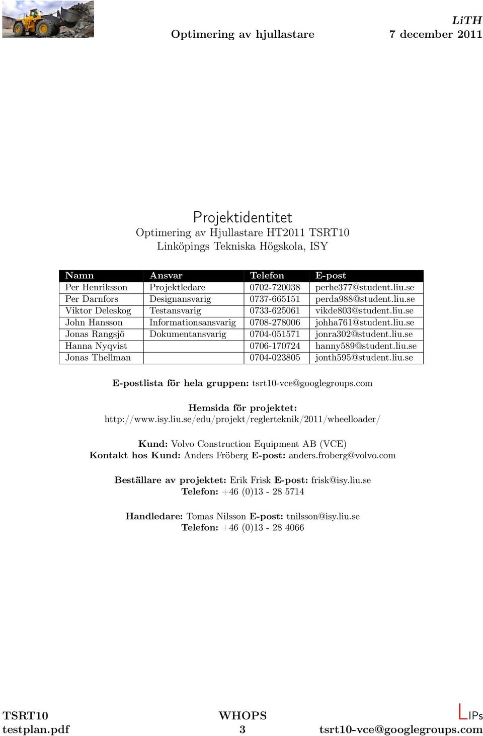 liu.se Hanna Nyqvist 0706-170724 hanny589@student.liu.se Jonas Thellman 0704-023805 jonth595@student.liu.se E-postlista för hela gruppen: Hemsida för projektet: http://www.isy.liu.se/edu/projekt/reglerteknik/2011/wheelloader/ Kund: Volvo Construction Equipment AB (VCE) Kontakt hos Kund: Anders Fröberg E-post: anders.