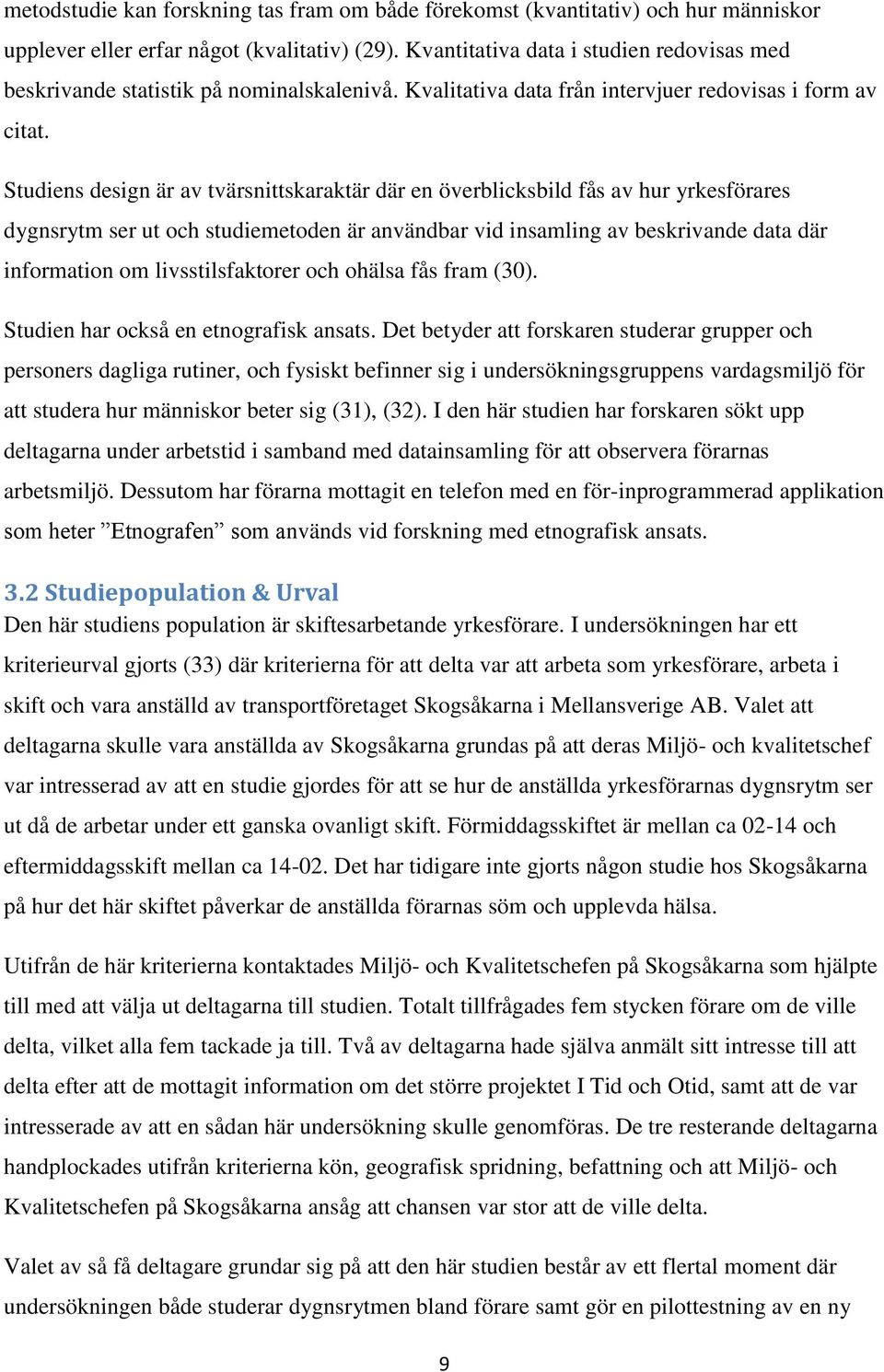 Studiens design är av tvärsnittskaraktär där en överblicksbild fås av hur yrkesförares dygnsrytm ser ut och studiemetoden är användbar vid insamling av beskrivande data där information om