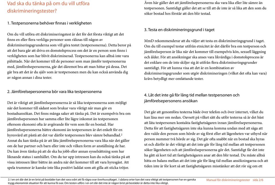 diskrimineringsgrunderna som vill göra testet (testpersonerna). Detta beror på att det bara går att driva en domstolsprocess om det är en person som finns i verkligheten som har blivit diskriminerad.