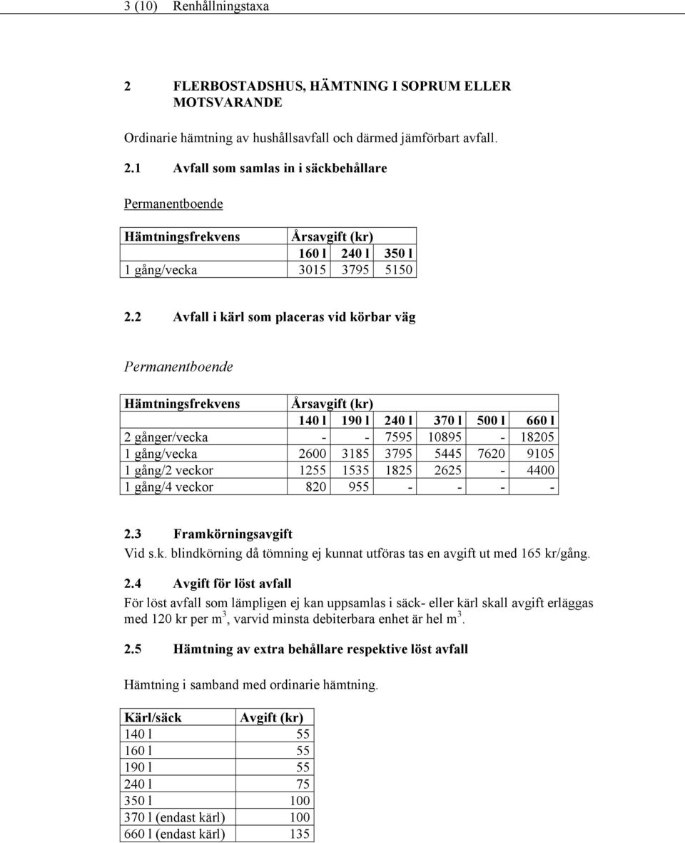 1535 1825 2625-4400 1 gång/4 veckor 820 955 - - - - 2.3 Framkörningsavgift Vid s.k. blindkörning då tömning ej kunnat utföras tas en avgift ut med 165 kr/gång. 2.4 Avgift för löst avfall För löst avfall som lämpligen ej kan uppsamlas i säck- eller kärl skall avgift erläggas med 120 kr per m 3, varvid minsta debiterbara enhet är hel m 3.