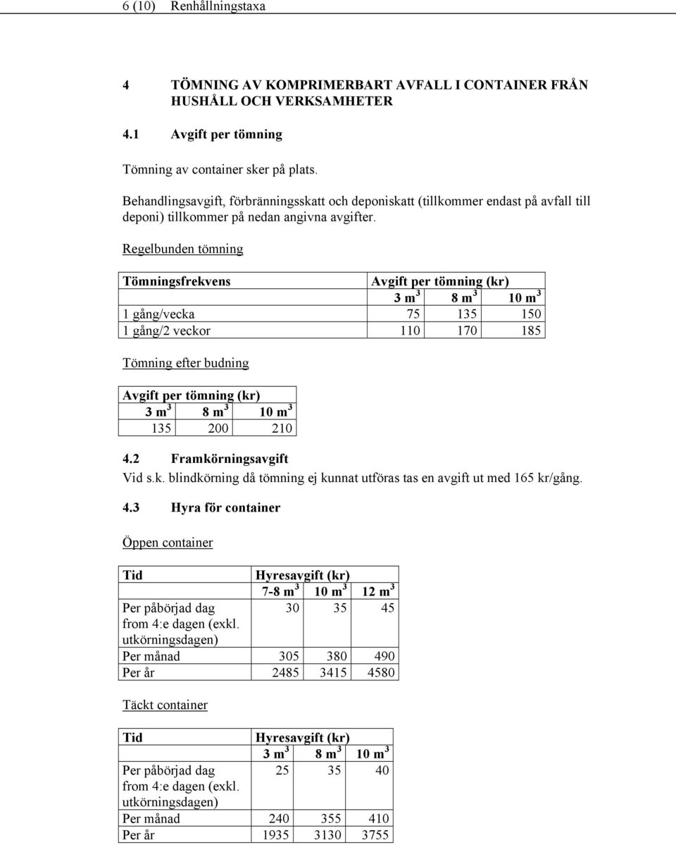 Regelbunden tömning Tömningsfrekvens Avgift per tömning (kr) 3 m 3 8 m 3 10 m 3 1 gång/vecka 75 135 150 1 gång/2 veckor 110 170 185 Tömning efter budning Avgift per tömning (kr) 3 m 3 8 m 3 10 m 3