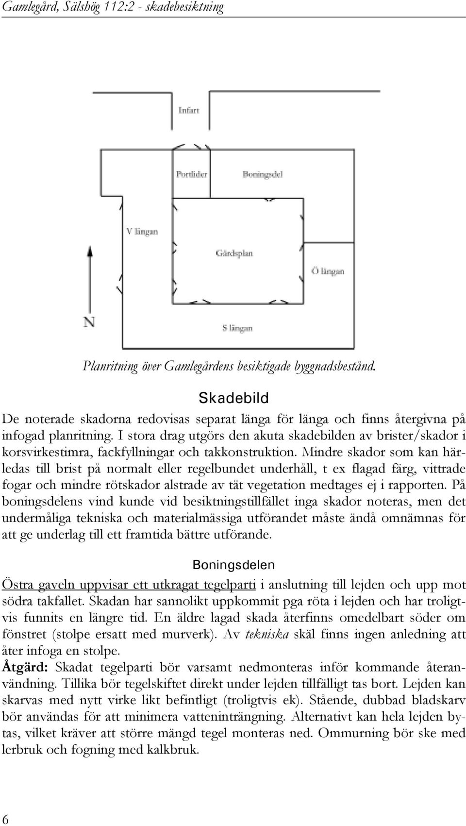 I stora drag utgörs den akuta skadebilden av brister/skador i korsvirkestimra, fackfyllningar och takkonstruktion.