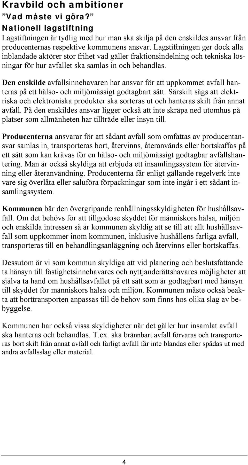 Den ensklde avfallsnnehavaren har ansvar för att uppkommet avfall hanteras på ett hälso- och mljömässgt godtagbart sätt.