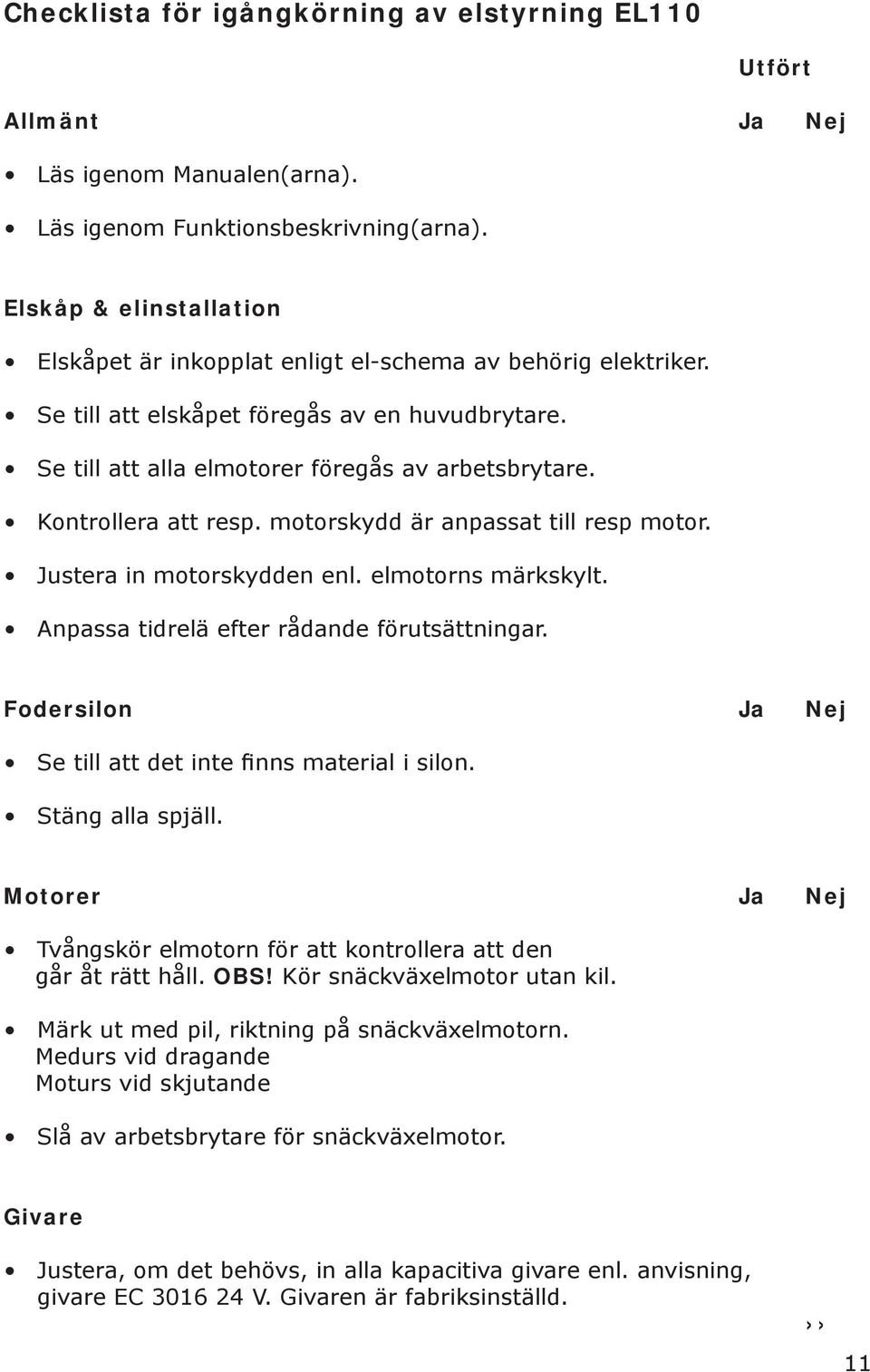 Kontrollera att resp. motorskydd är anpassat till resp motor. Justera in motorskydden enl. elmotorns märkskylt. Anpassa tidrelä efter rådande förutsättningar.