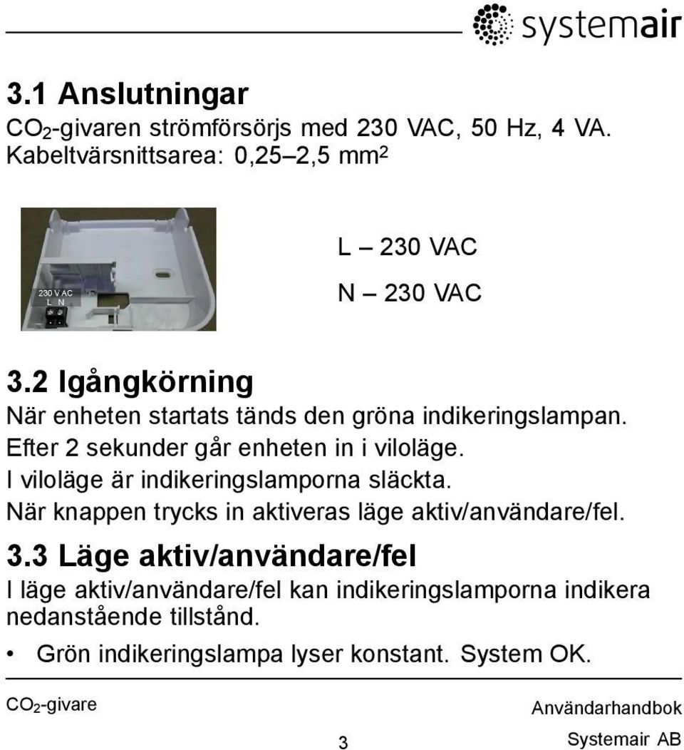 I viloläge är indikeringslamporna släckta. När knappen trycks in aktiveras läge aktiv/användare/fel. 3.