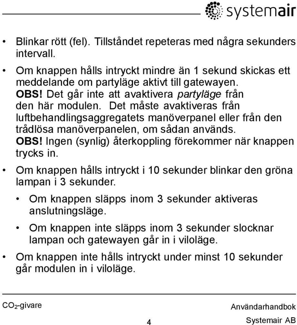 Ingen (synlig) återkoppling förekommer när knappen trycks in. Om knappen hålls intryckt i 10 sekunder blinkar den gröna lampan i 3 sekunder.