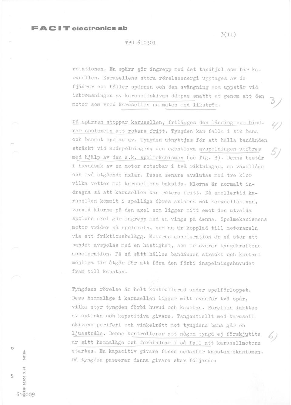 Tyngden kan fall~ i in bana ch bandet pla ~v. Tyngden utnyttja för att hålla bandtlnden träckt ---- -- vid nedplningen; den egentl~ga avplningen utföre med hjälp av den.~~p,elm~animen (e fig. 3).
