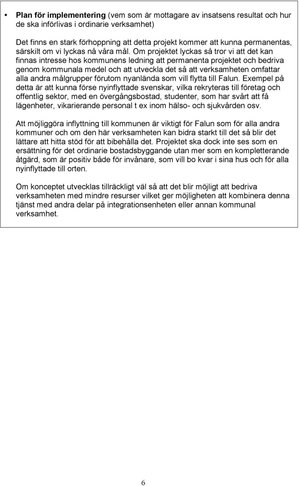 Om projektet lyckas så tror vi att det kan finnas intresse hos kommunens ledning att permanenta projektet och bedriva genom kommunala medel och att utveckla det så att verksamheten omfattar alla