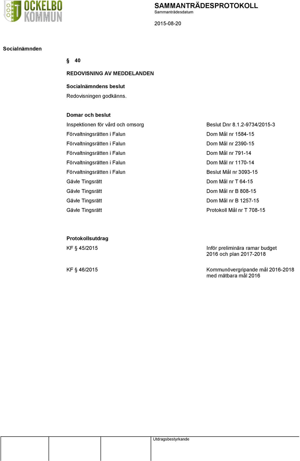 Förvaltningsrätten i Falun Dom Mål nr 1170-14 Förvaltningsrätten i Falun Beslut Mål nr 3093-15 Gävle Tingsrätt Dom Mål nr T 64-15 Gävle Tingsrätt Dom Mål nr B 808-15