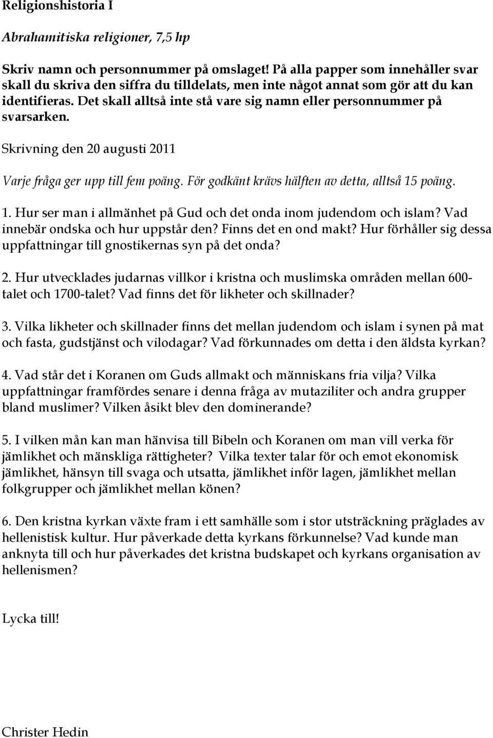 Det skall alltså inte stå vare sig namn eller personnummer på svarsarken. Skrivning den 20 augusti 2011 Varje fråga ger upp till fem poäng. För godkänt krävs hälften av detta, alltså 15