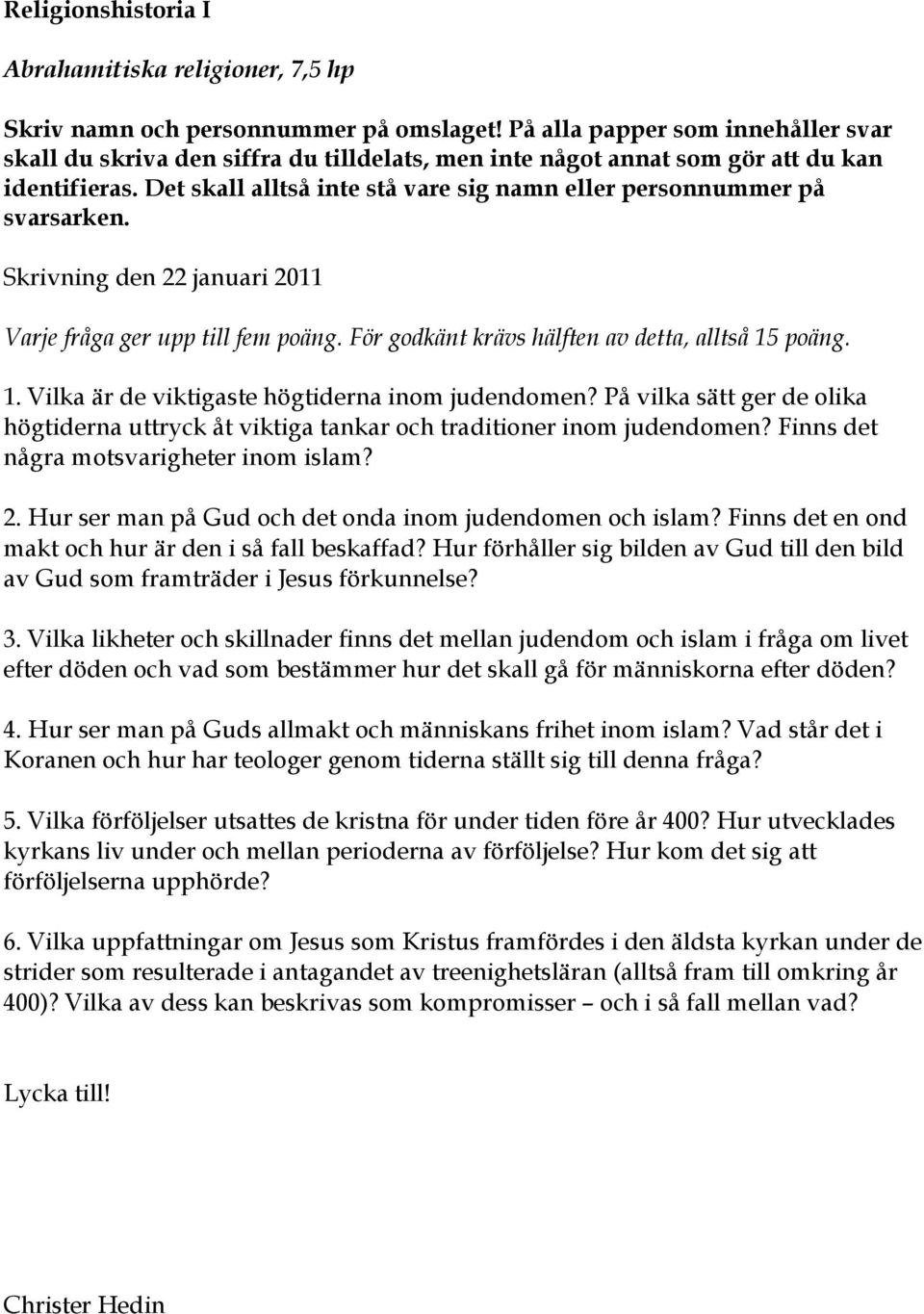 Det skall alltså inte stå vare sig namn eller personnummer på svarsarken. Skrivning den 22 januari 2011 Varje fråga ger upp till fem poäng. För godkänt krävs hälften av detta, alltså 15