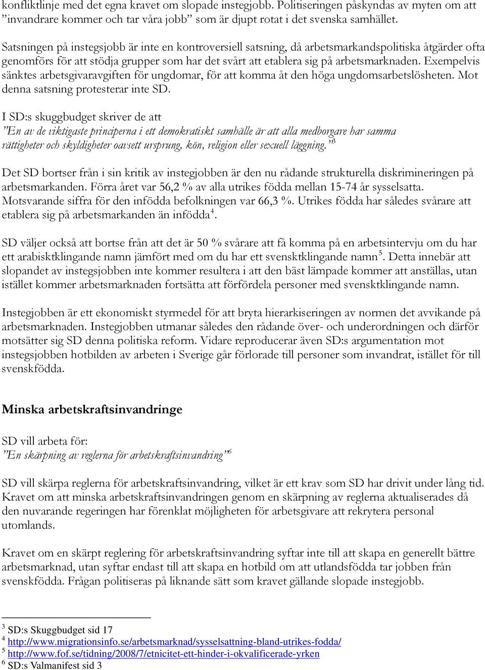 Exempelvis sänktes arbetsgivaravgiften för ungdomar, för att komma åt den höga ungdomsarbetslösheten. Mot denna satsning protesterar inte SD.
