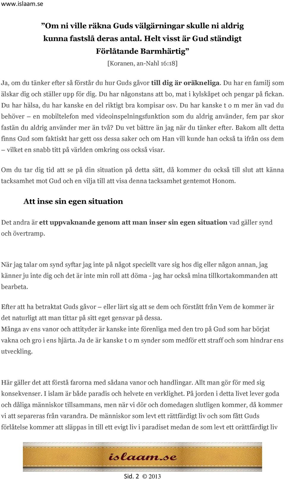 Du har en familj som älskar dig och ställer upp för dig. Du har någonstans att bo, mat i kylskåpet och pengar på fickan. Du har hälsa, du har kanske en del riktigt bra kompisar osv.