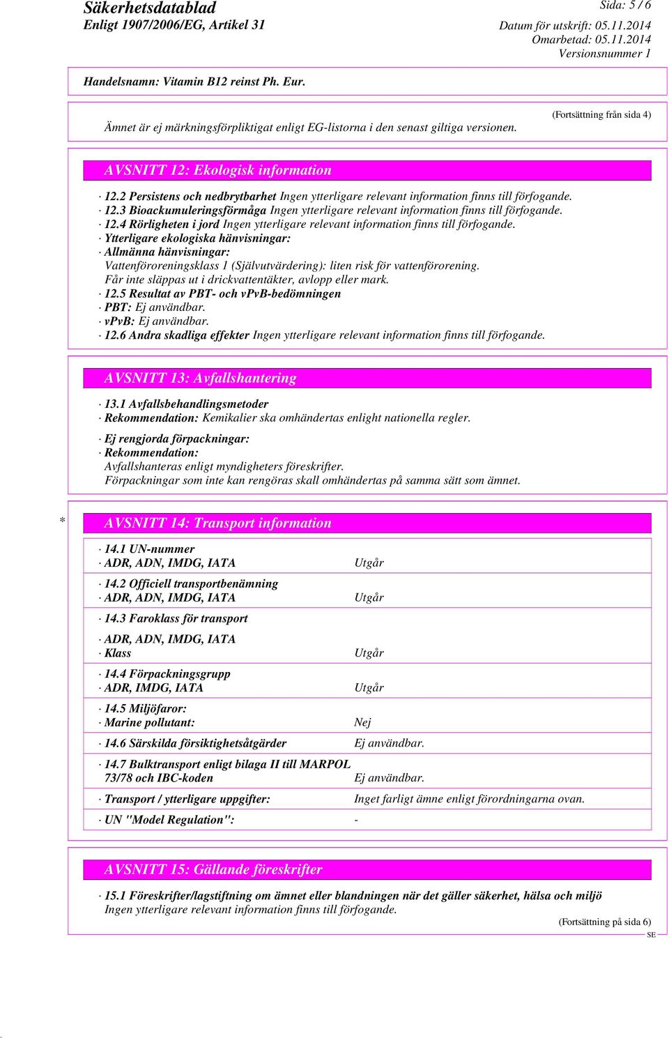 Får inte släppas ut i drickvattentäkter, avlopp eller mark. 12.5 Resultat av PBT- och vpvb-bedömningen PBT: Ej användbar. vpvb: Ej användbar. 12.6 Andra skadliga effekter AVSNITT 13: Avfallshantering 13.