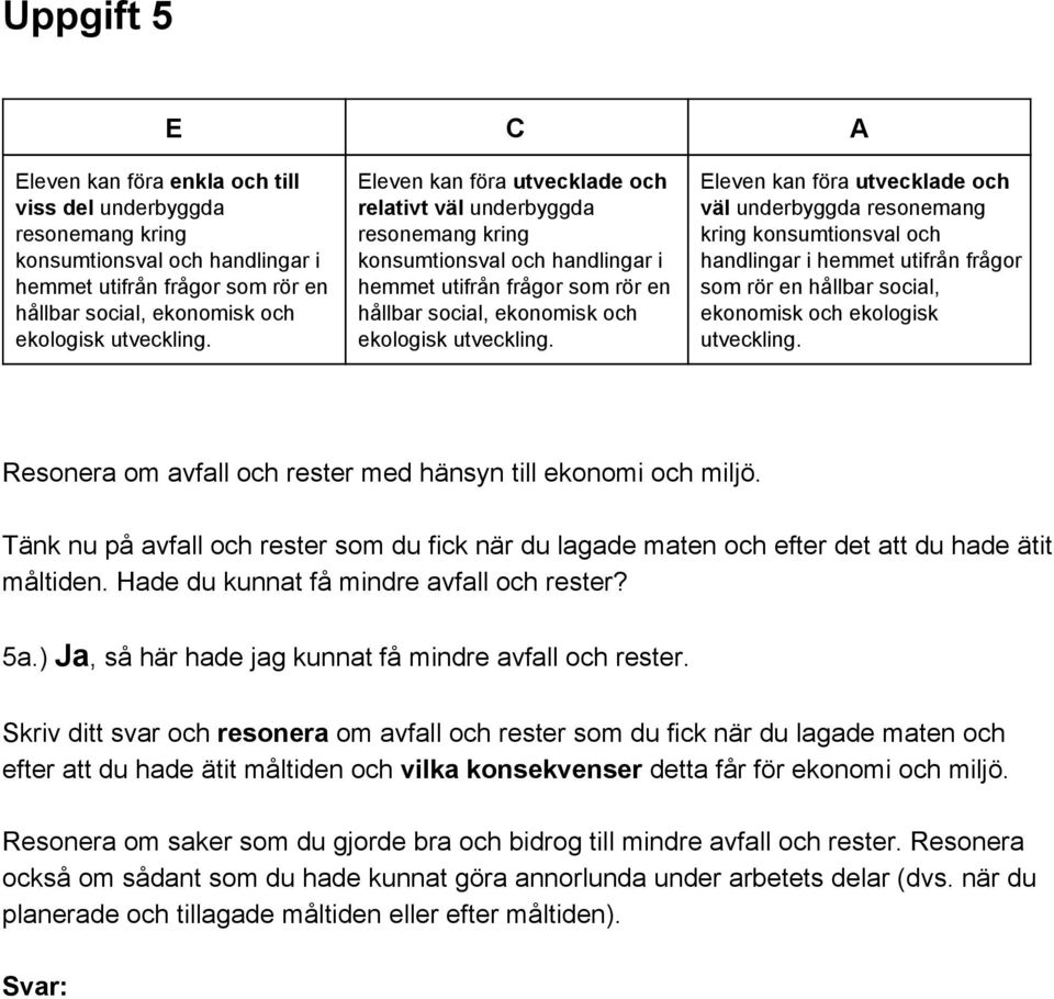 Eleven kan föra utvecklade och relativt väl underbyggda resonemang kring konsumtionsval och handlingar i hemmet utifrån frågor som rör en hållbar social, ekonomisk och ekologisk  Eleven kan föra