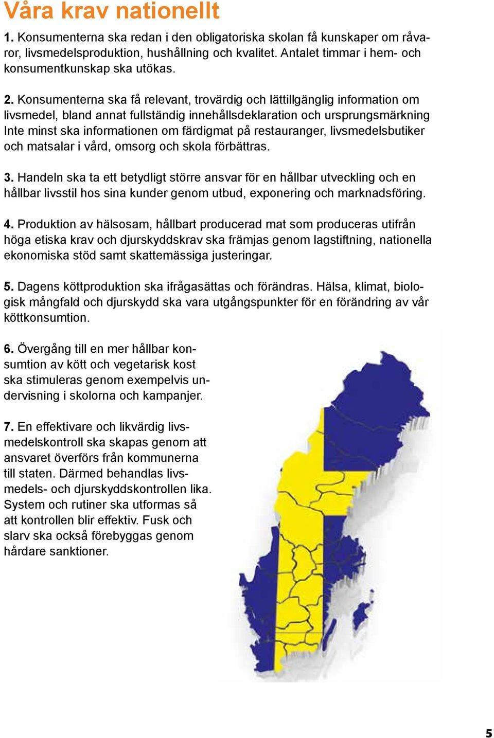 Konsumenterna ska få relevant, trovärdig och lättillgänglig information om livsmedel, bland annat fullständig innehållsdeklaration och ursprungsmärkning Inte minst ska informationen om färdigmat på