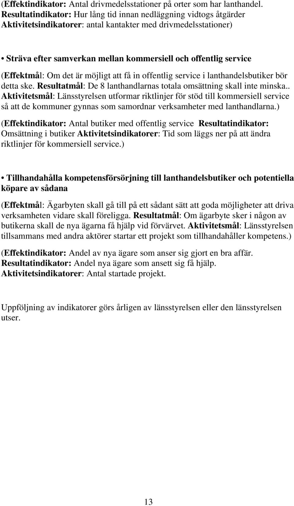 (Effektmål: Om det är möjligt att få in offentlig service i lanthandelsbutiker bör detta ske. Resultatmål: De 8 lanthandlarnas totala omsättning skall inte minska.