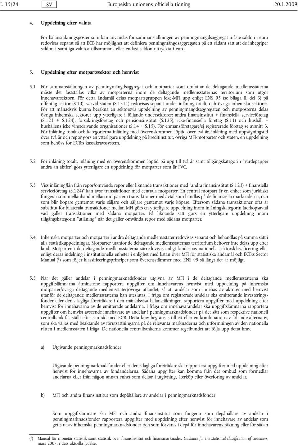 penningmängdsaggregaten på ett sådant sätt att de inbegriper saldon i samtliga valutor tillsammans eller endast saldon uttryckta i euro. 5. Uppdelning efter motpartssektor och hemvist 5.