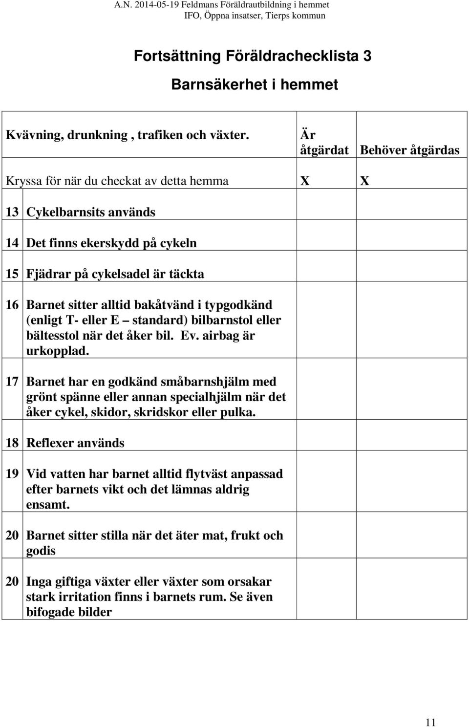 bakåtvänd i typgodkänd (enligt T- eller E standard) bilbarnstol eller bältesstol när det åker bil. Ev. airbag är urkopplad.