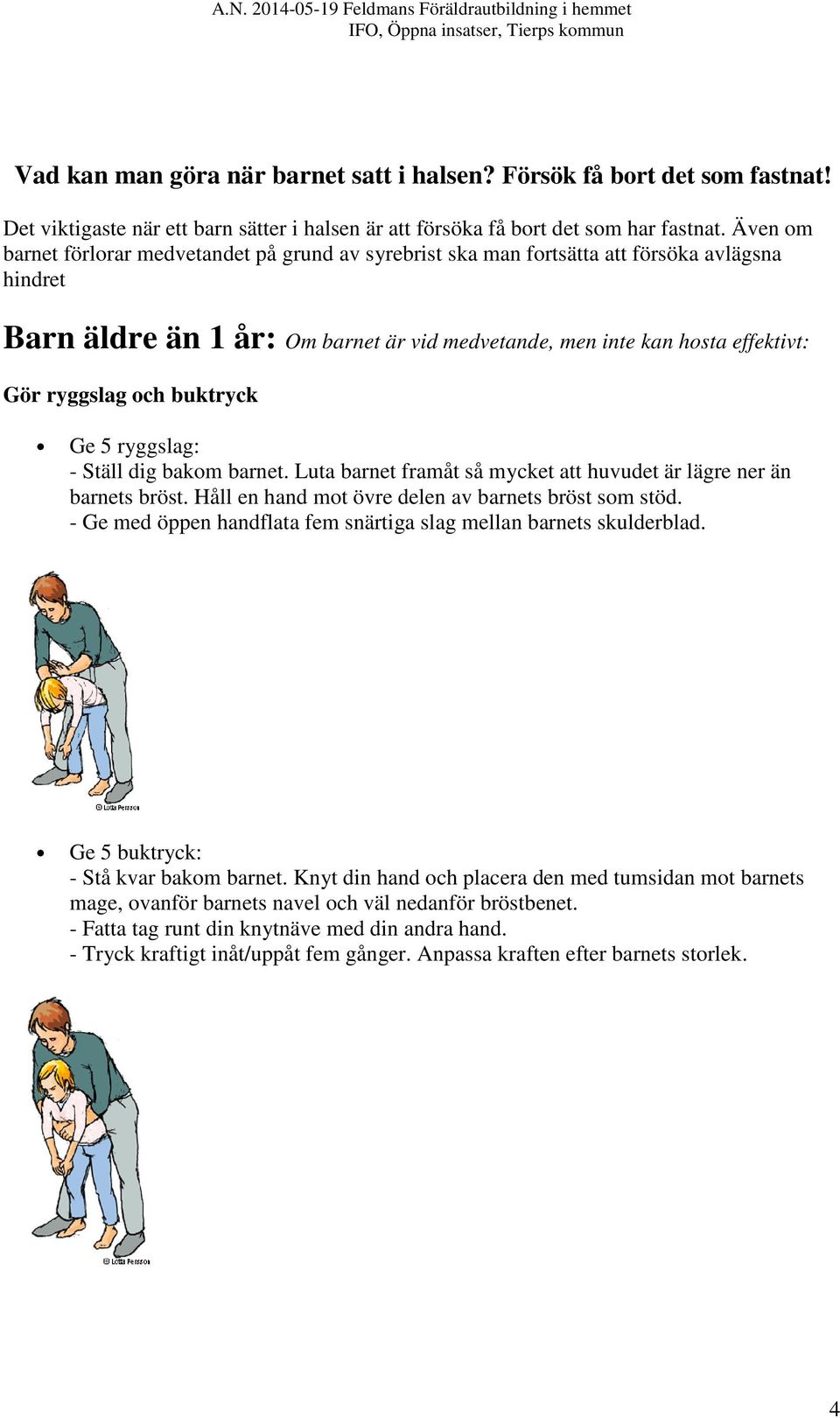 och buktryck Ge 5 ryggslag: - Ställ dig bakom barnet. Luta barnet framåt så mycket att huvudet är lägre ner än barnets bröst. Håll en hand mot övre delen av barnets bröst som stöd.