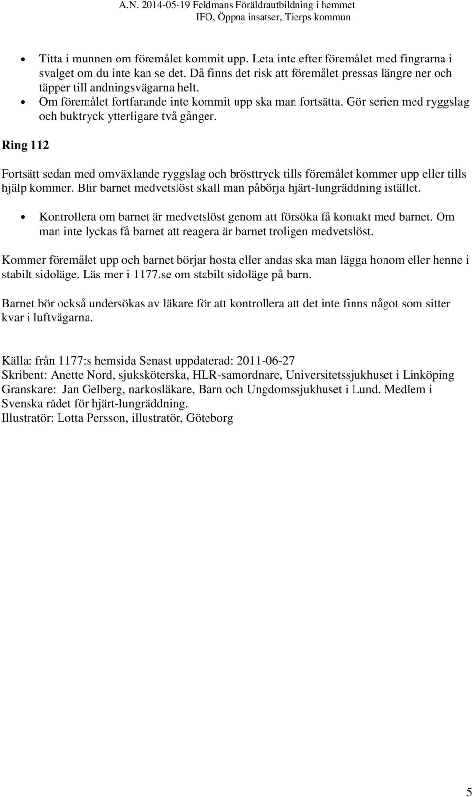 Gör serien med ryggslag och buktryck ytterligare två gånger. Ring 112 Fortsätt sedan med omväxlande ryggslag och brösttryck tills föremålet kommer upp eller tills hjälp kommer.