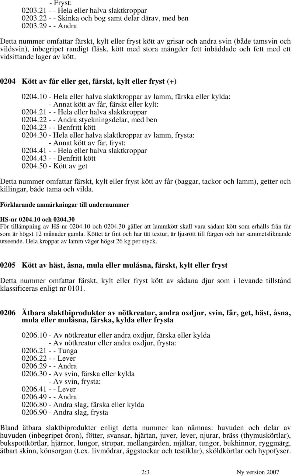 vidsittande lager av kött. 0204 Kött av får eller get, färskt, kylt eller fryst (+) 0204.10 - Hela eller halva slaktkroppar av lamm, färska eller kylda: - Annat kött av får, färskt eller kylt: 0204.