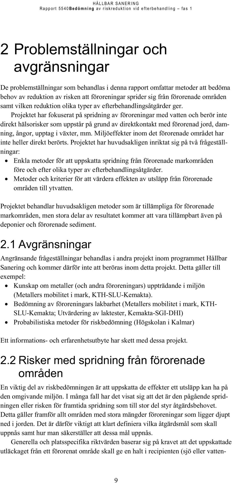 Projektet har fokuserat på spridning av föroreningar med vatten och berör inte direkt hälsorisker som uppstår på grund av direktkontakt med förorenad jord, damning, ångor, upptag i växter, mm.