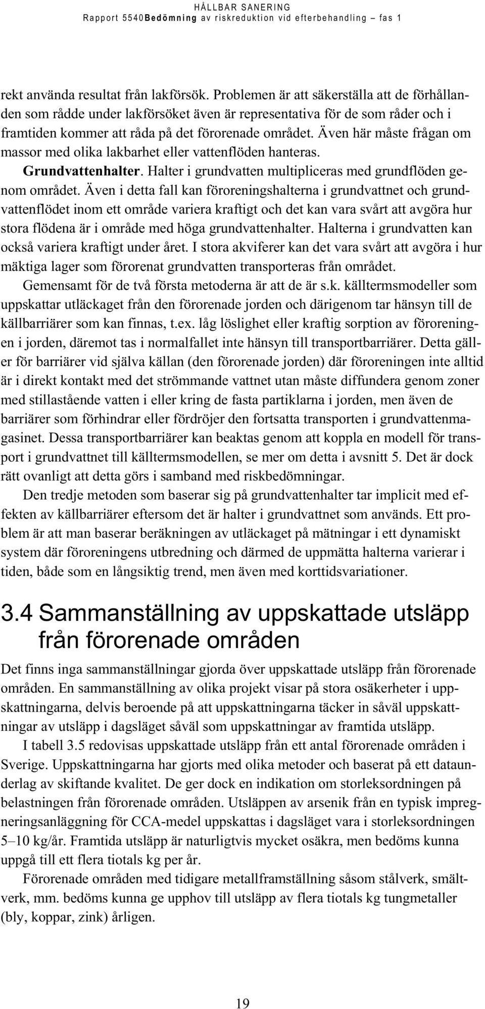 Även här måste frågan om massor med olika lakbarhet eller vattenflöden hanteras. Grundvattenhalter. Halter i grundvatten multipliceras med grundflöden genom området.