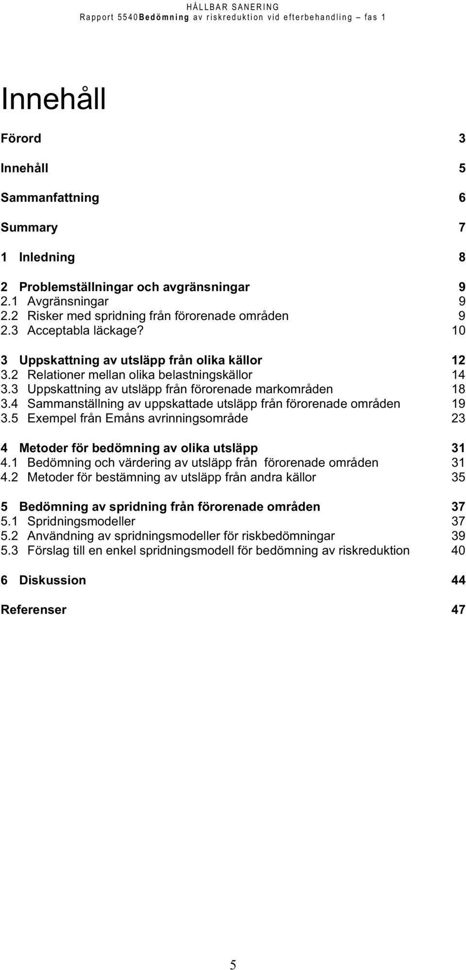 4 Sammanställning av uppskattade utsläpp från förorenade områden 19 3.5 Exempel från Emåns avrinningsområde 23 4 Metoder för bedömning av olika utsläpp 31 4.