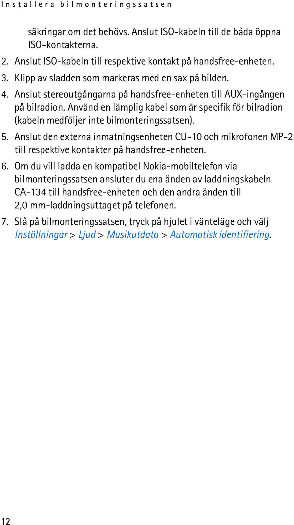 Använd en lämplig kabel som är specifik för bilradion (kabeln medföljer inte bilmonteringssatsen). 5.