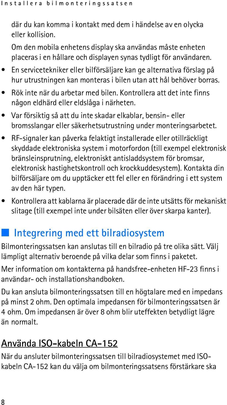 En servicetekniker eller bilförsäljare kan ge alternativa förslag på hur utrustningen kan monteras i bilen utan att hål behöver borras. Rök inte när du arbetar med bilen.