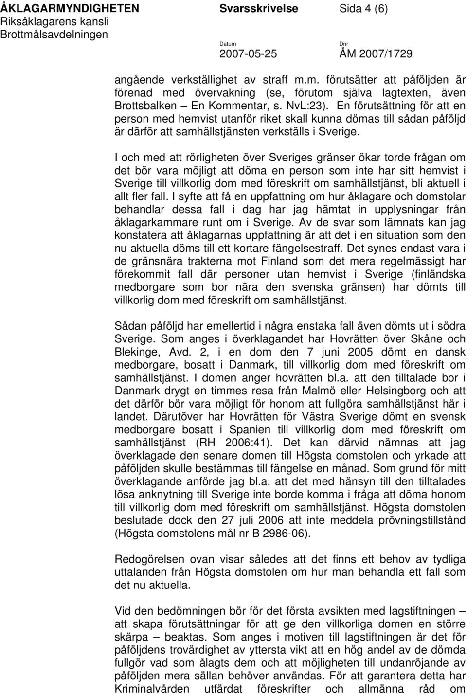 I och med att rörligheten över Sveriges gränser ökar torde frågan om det bör vara möjligt att döma en person som inte har sitt hemvist i Sverige till villkorlig dom med föreskrift om samhällstjänst,