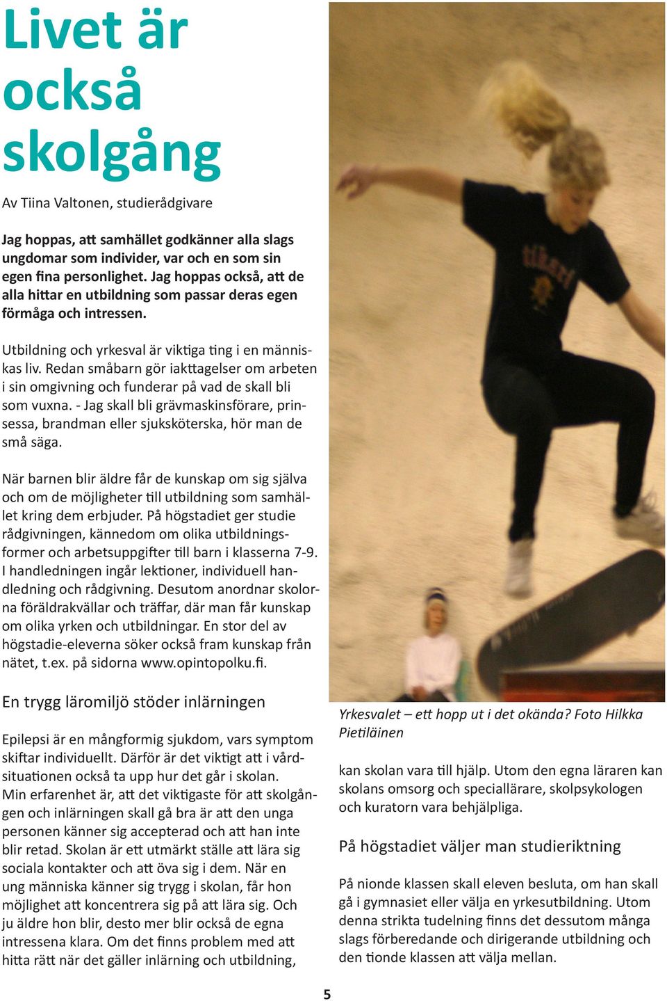 Redan småbarn gör iakttagelser om arbeten i sin omgivning och funderar på vad de skall bli som vuxna. - Jag skall bli grävmaskinsförare, prinsessa, brandman eller sjuksköterska, hör man de små säga.